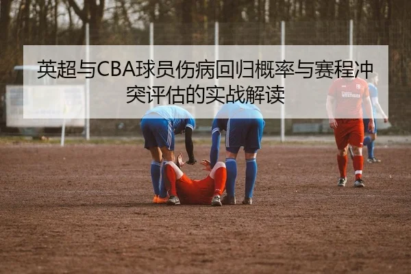 英超与CBA球员伤病回归概率与赛程冲突评估的实战解读