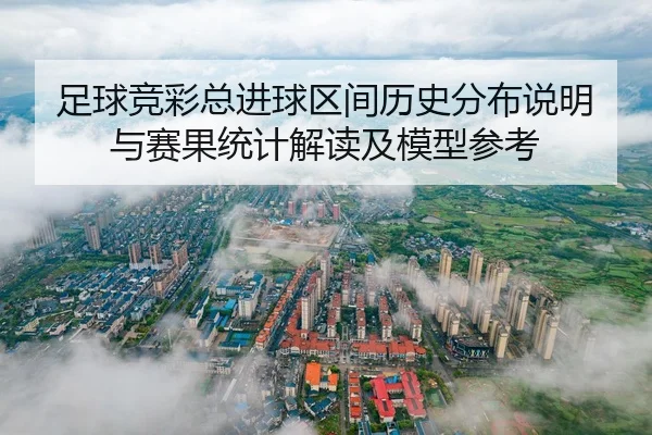 足球竞彩总进球区间历史分布说明与赛果统计解读及模型参考